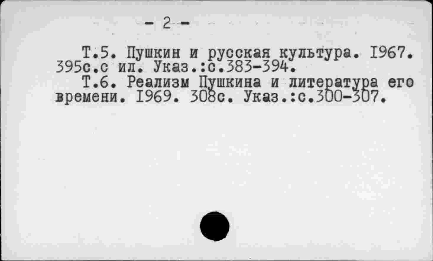 ﻿- 2 -
Т.5. Пушкин и русская культура. 1967. 395с.с ил. Указ.:с.383-394.
Т.6. Реализм Пушкина и литература его времени. 1969. 308с. Указ.:с.300-307.